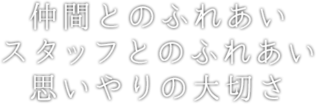 仲間とのふれあいスタッフとのふれあい思いやりの大切さ